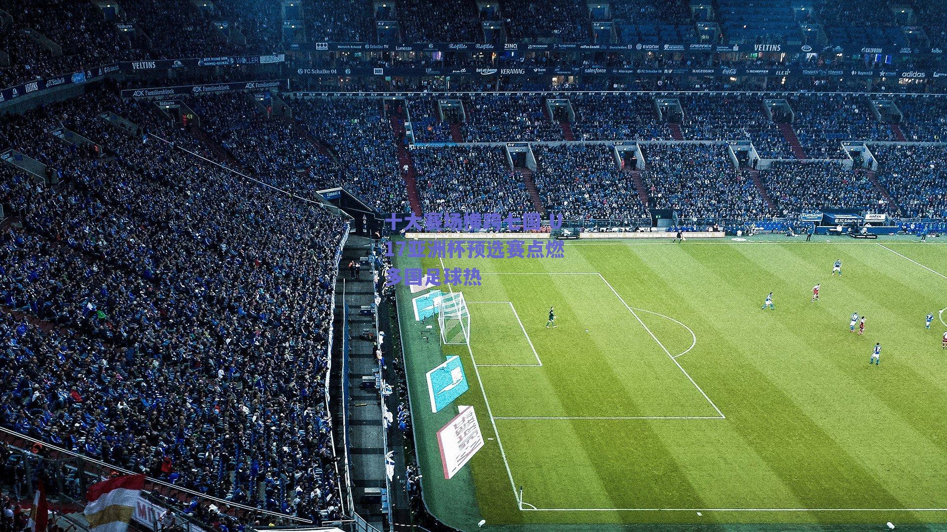 实时比分查询-十大赛场横跨七国 U17亚洲杯预选赛点燃多国足球热