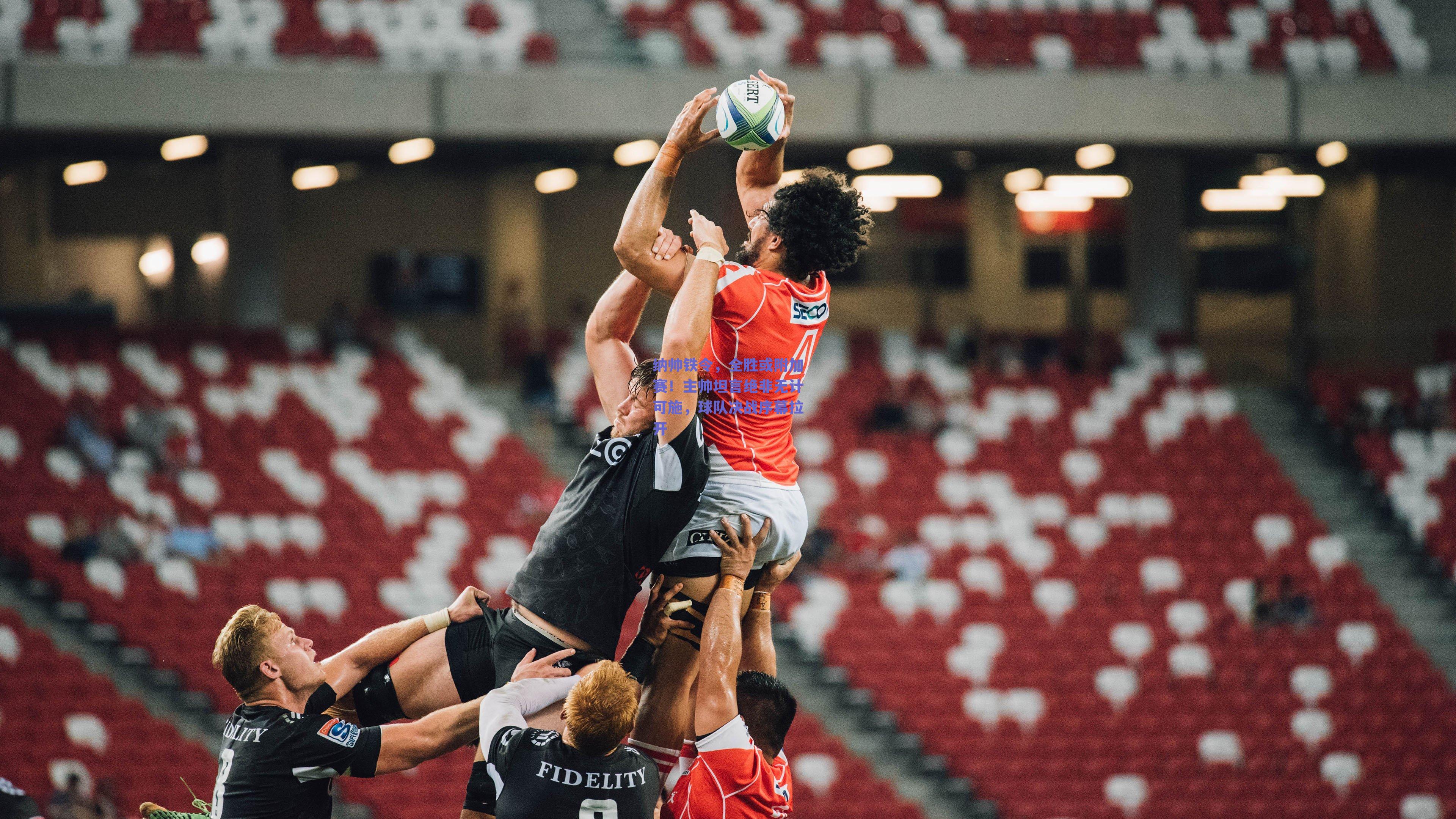 【体育赛事直播】纳帅铁令，全胜或附加赛！主帅坦言绝非无计可施，球队决战序幕拉开