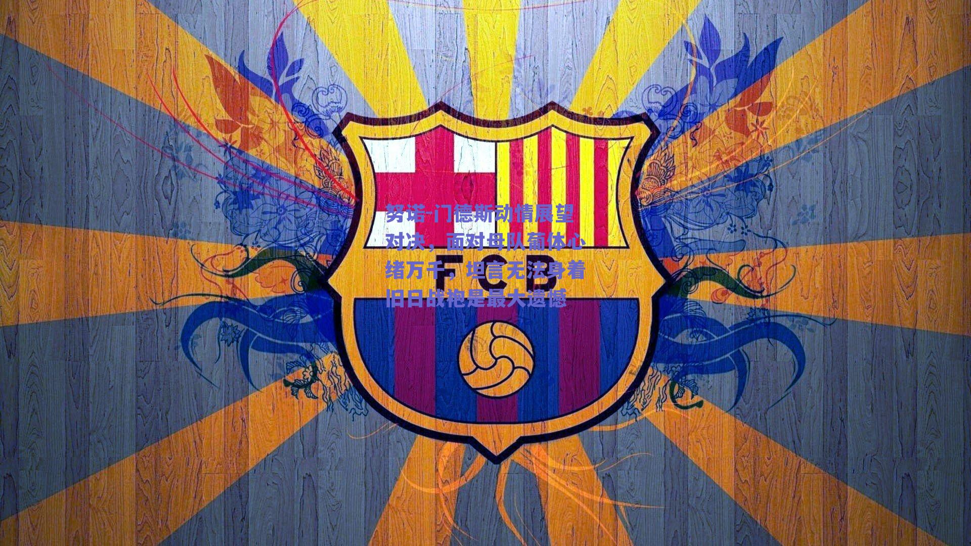 篮球直播平台|努诺-门德斯动情展望对决，面对母队葡体心绪万千，坦言无法身着旧日战袍是最大遗憾